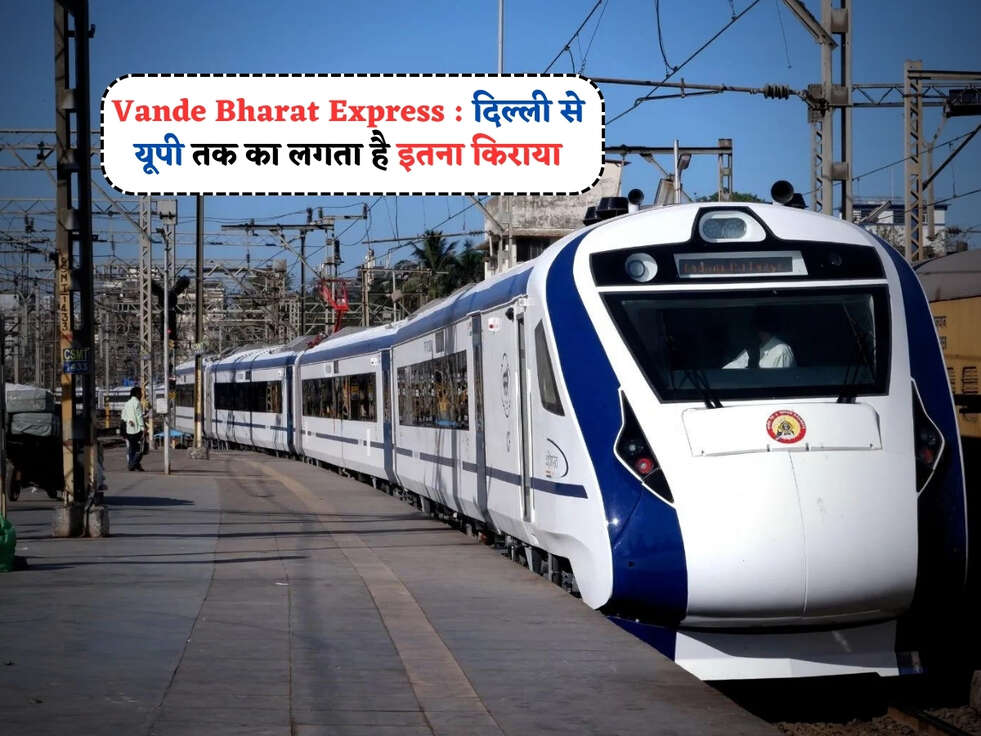 Vande Bharat Express : दिल्ली से यूपी तक का लगता है&nbsp;इतना किराया, जानें पूरी डीटेल&nbsp;