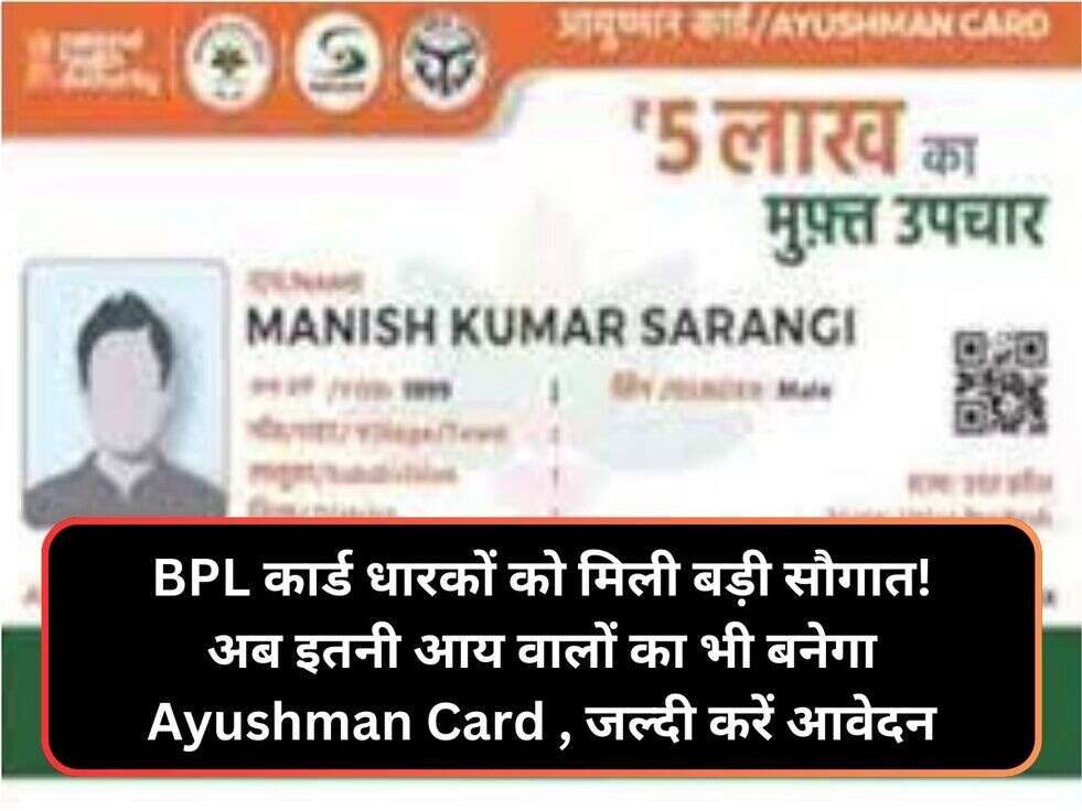 BPL कार्ड धारकों को मिली बड़ी सौगात! अब इतनी आय वालों का भी बनेगा Ayushman Card&nbsp;, जल्दी करें आवेदन