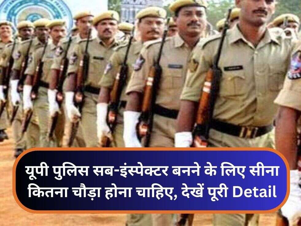यूपी पुलिस सब-इंस्पेक्टर बनने के लिए सीना कितना चौड़ा होना चाहिए, देखें पूरी Detail