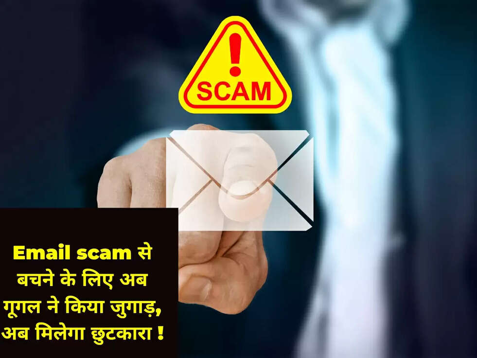 Email scam से बचने के लिए अब गूगल ने किया जुगाड़, अब मिलेगा छुटकारा !