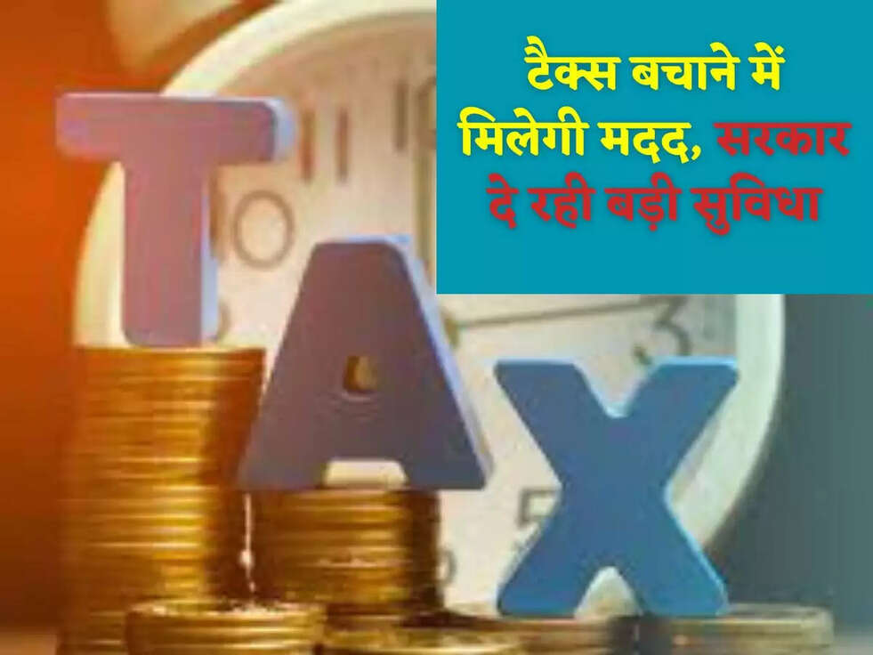 टैक्स बचाने में मिलेगी मदद,सरकार दे रही बड़ी सुविधा