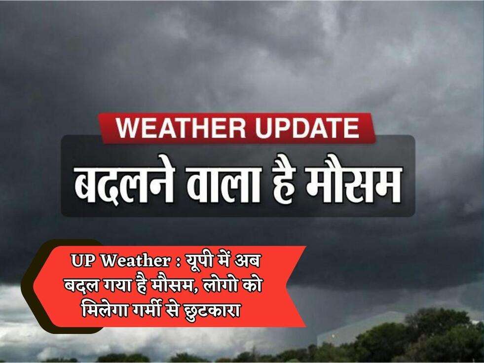&nbsp;UP Weather : यूपी में अब बदल गया है मौसम, लोगो को मिलेगा गर्मी से छुटकारा&nbsp;