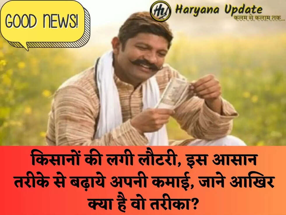 किसानों की लगी लौटरी, इस आसान तरीके से बढ़ाये अपनी कमाई, जाने आखिर क्या है वो तरीका?