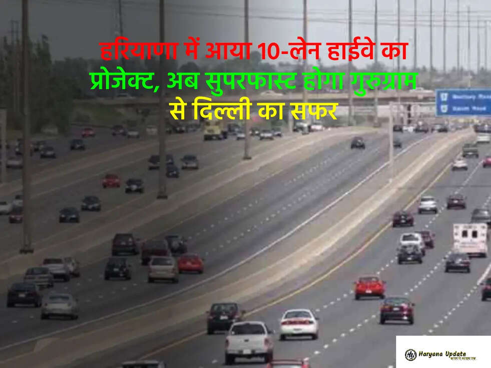 हरियाणा में आया 10-लेन हाईवे का प्रोजेक्ट, अब सुपरफास्ट होगा गुरुग्राम से दिल्ली का सफर