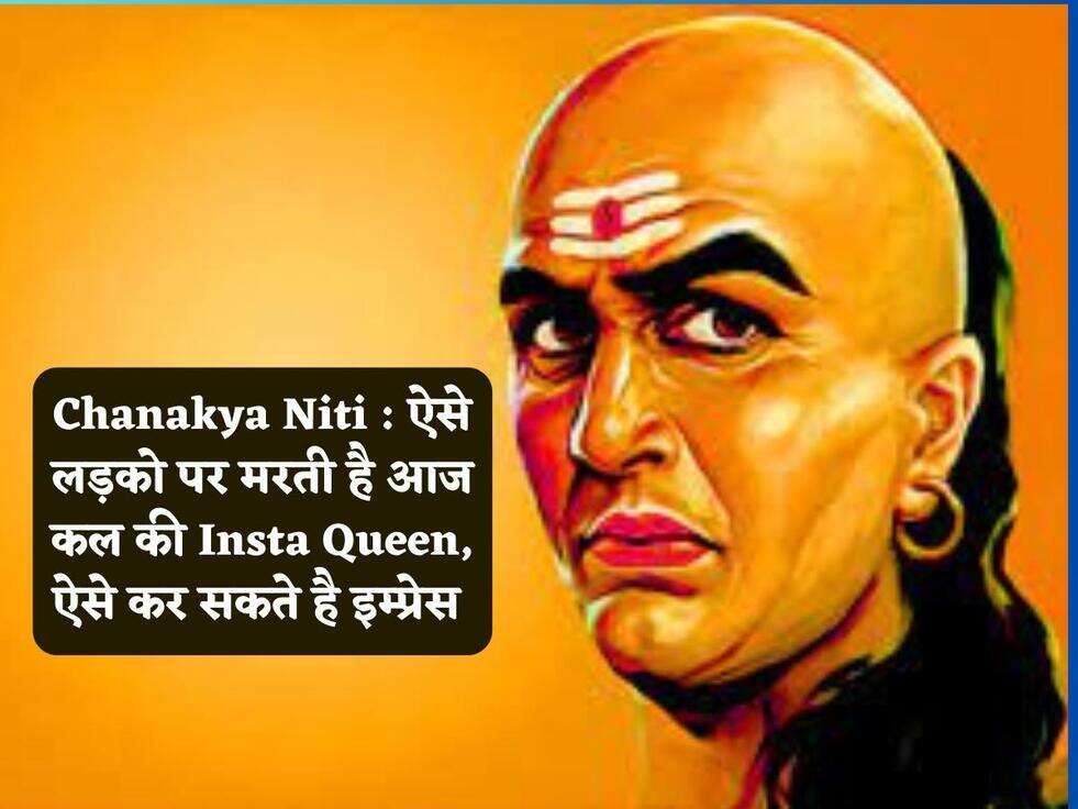 Chanakya Niti : ऐसे लड़को पर मरती है आज कल की Insta Queen, ऐसे कर सकते है इम्प्रेस&nbsp;