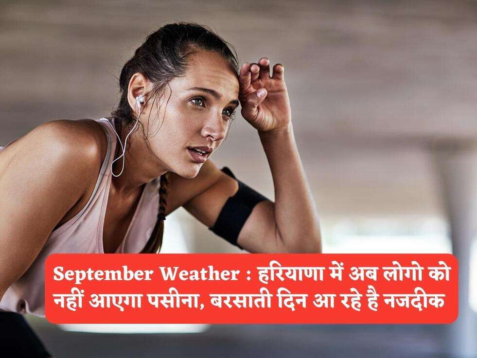 September Weather : हरियाणा में अब लोगो को नहीं आएगा पसीना, बरसाती दिन आ रहे है नजदीक&nbsp;
