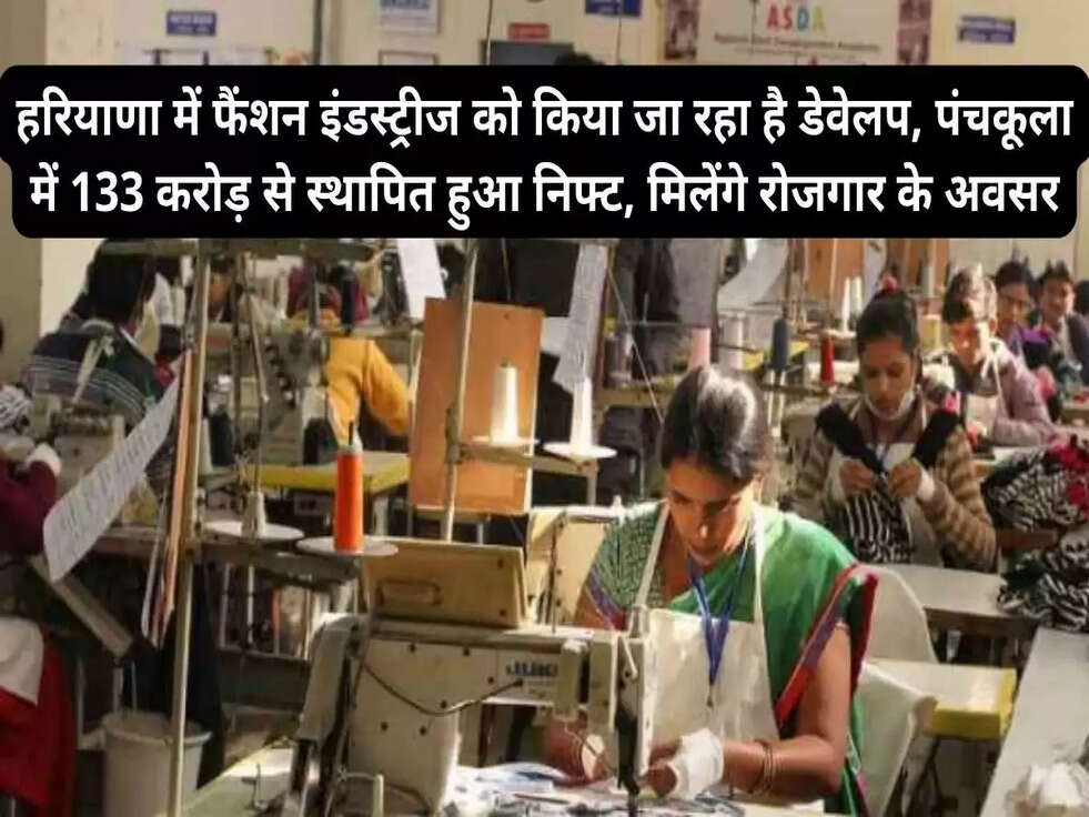 हरियाणा में फैंशन इंडस्ट्रीज को किया जा रहा है डेवेलप, पंचकूला में 133 करोड़ से स्थापित हुआ निफ्ट, मिलेंगे रोजगार के अवसर