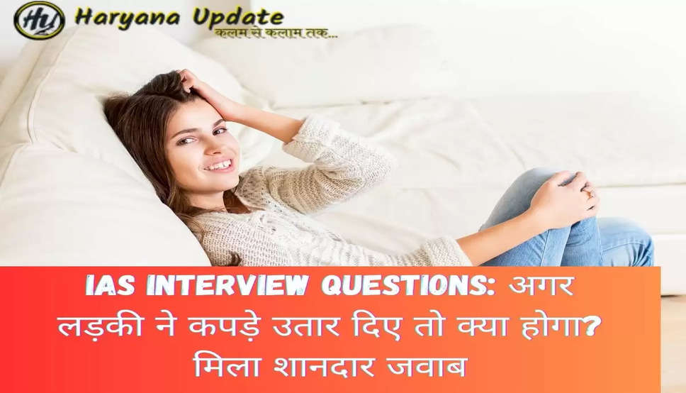 IAS interview questions: अगर लड़की ने कपड़े उतार दिए तो क्या होगा? मिला शानदार जवाब