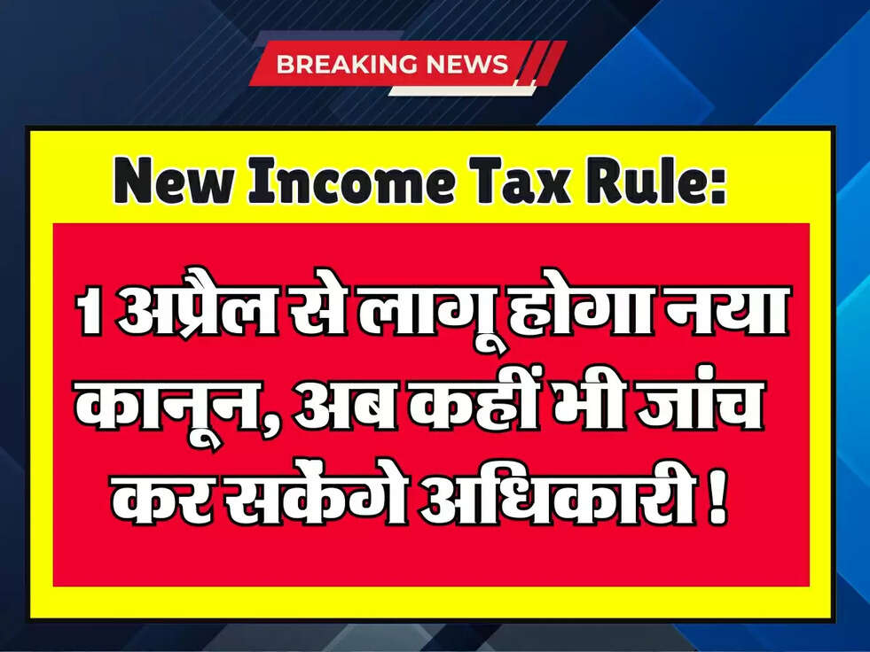  New Income Tax Rule: 1 अप्रैल से लागू होगा नया कानून, अब कहीं भी जांच कर सकेंगे अधिकारी!