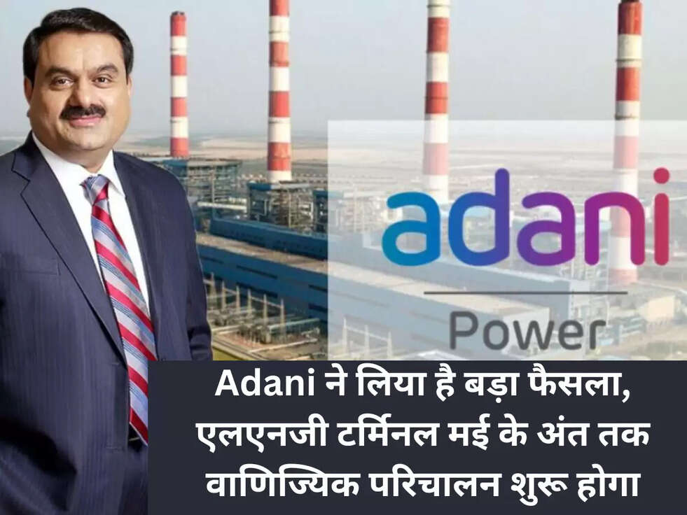 Adani ने लिया है बड़ा फैसला, एलएनजी टर्मिनल मई के अंत तक वाणिज्यिक परिचालन शुरू होगा