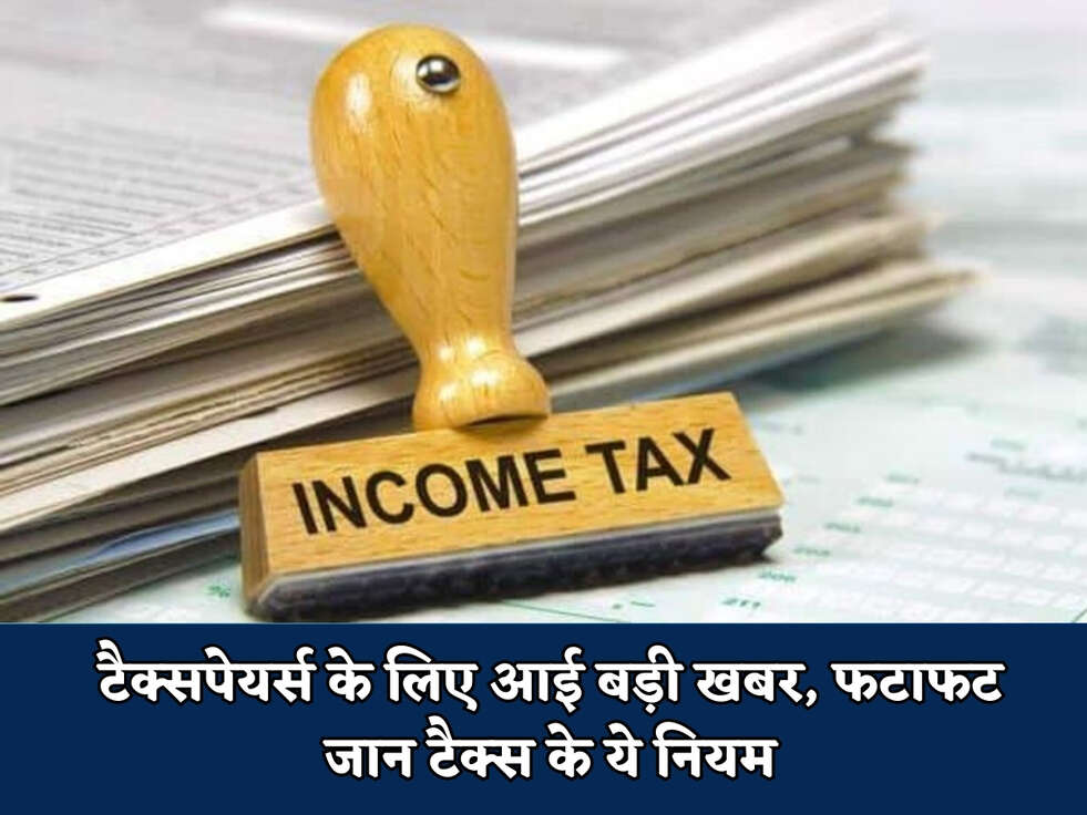 Income Tax : टैक्सपेयर्स के लिए आई बड़ी खबर, फटाफट जान टैक्स के ये नियम 