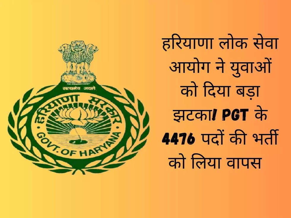 हरियाणा लोक सेवा आयोग ने युवाओं को दिया बड़ा झटका! PGT के 4476 पदों की भर्ती को लिया वापस  