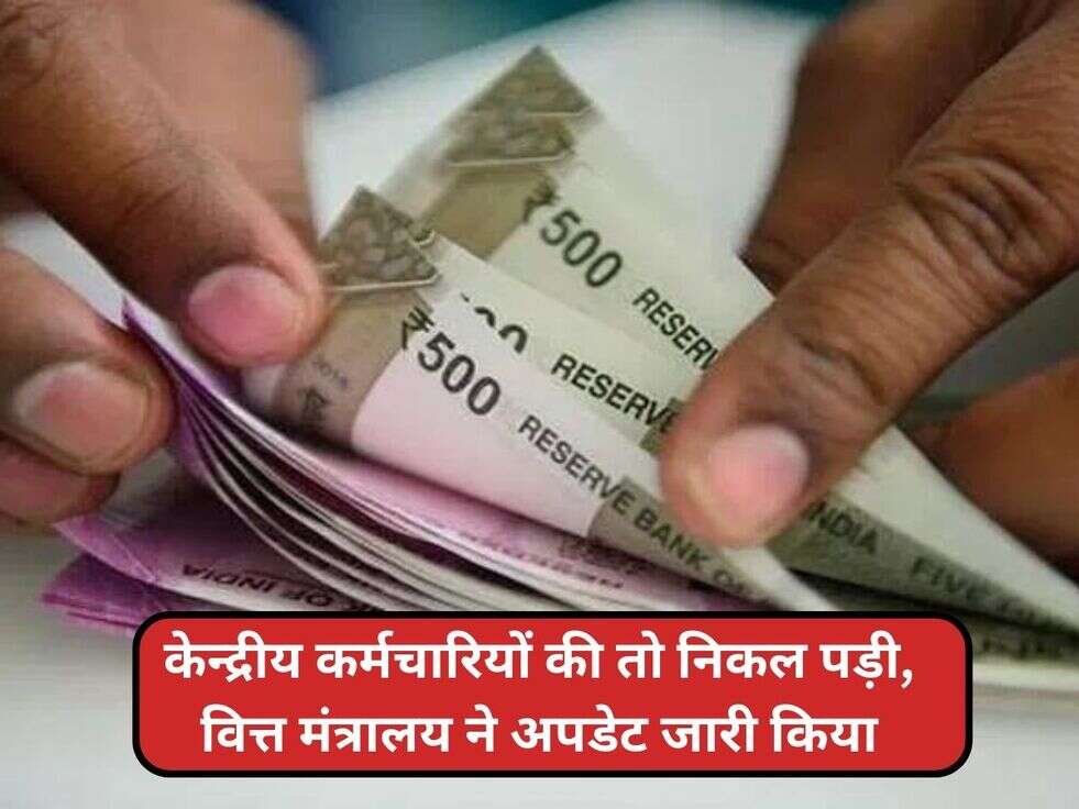 केन्द्रीय कर्मचारियों की तो निकल पड़ी, वित्त मंत्रालय ने अपडेट जारी किया
