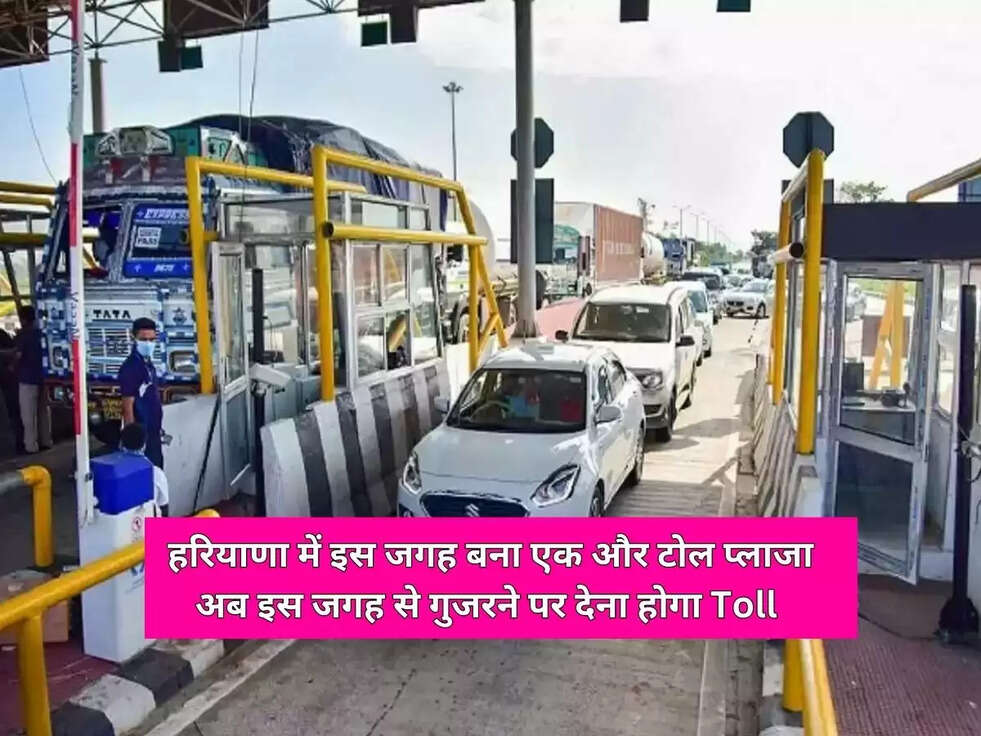 हरियाणा में इस जगह बना एक और टोल प्लाजा, अब इस जगह से गुजरने पर देना होगा Toll&nbsp;