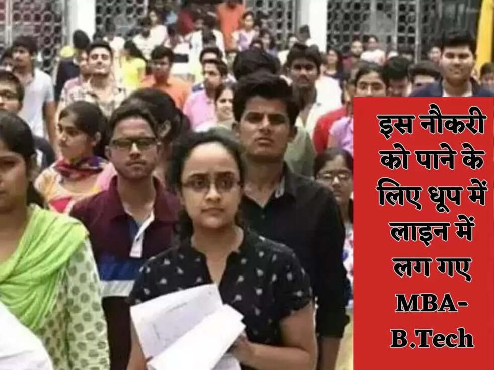 इस नौकरी को पाने के लिए धूप में लाइन में लग गए MBA-B.Tech