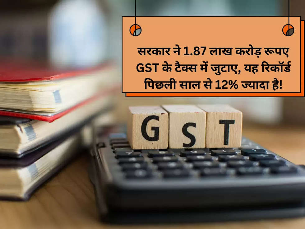 सरकार ने 1.87 लाख करोड़ रूपए GST के टैक्स में जुटाए, यह रिकॉर्ड पिछली साल से 12% ज्यादा है!