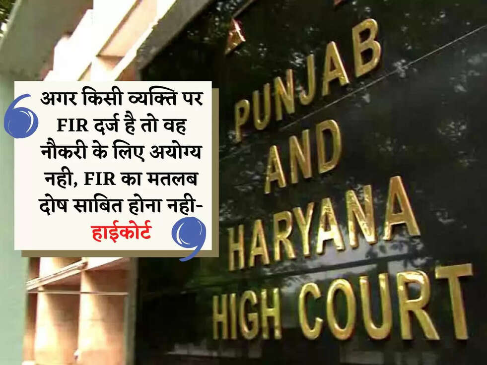 अगर किसी व्यक्ति पर FIR दर्ज है तो वह नौकरी के लिए अयोग्य नही, FIR का मतलब दोष साबित होना नही- हाईकोर्ट