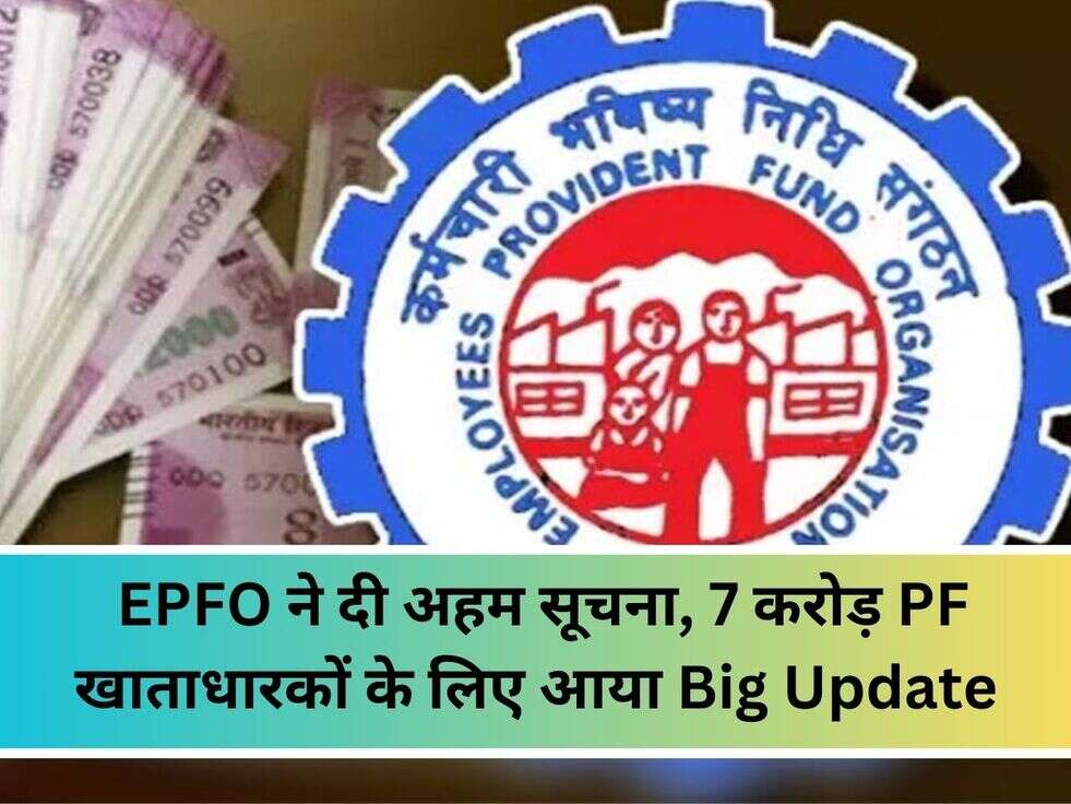 &nbsp;EPFO ​​ने दी अहम सूचना, 7 करोड़ PF खाताधारकों के लिए आया Big Update
