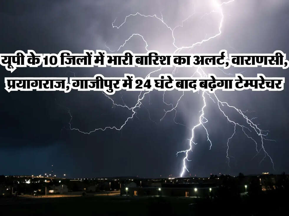 UP ka Mausam : यूपी के 10 जिलों में भारी बारिश का अलर्ट, वाराणसी, प्रयागराज, गाजीपुर में 24 घंटे बाद बढ़ेगा टेम्परेचर