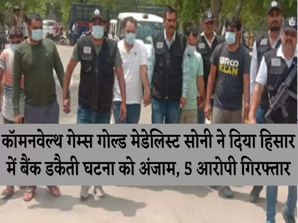 कॉमनवेल्थ गेम्स गोल्ड मेडेलिस्ट सोनी ने दिया हिसार में बैंक डकैती घटना को अंजाम, 5 आरोपी गिरफ्तार