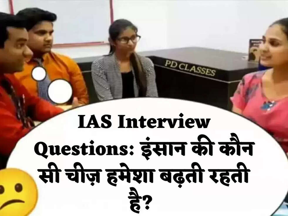 IAS Interview Questions: इंसान की कौन सी चीज़ हमेशा बढ़ती रहती है? 