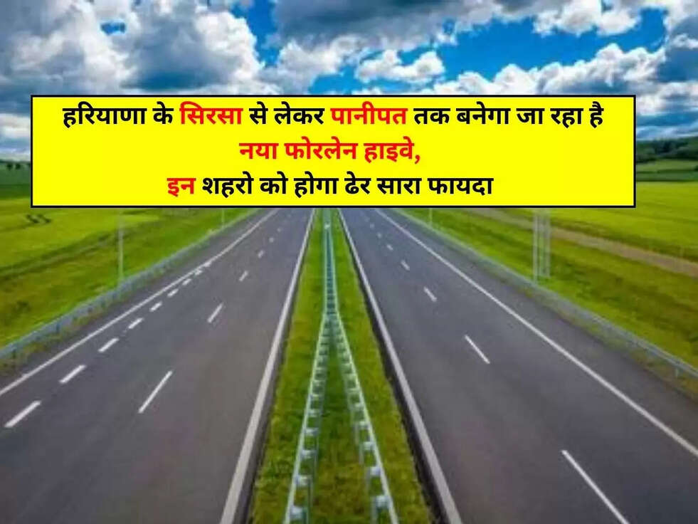 हरियाणा के सिरसा से लेकर पानीपत तक बनेगा जा रहा है नया फोरलेन हाइवे, इन शहरो को होगा ढेर सारा फायदा&nbsp;
