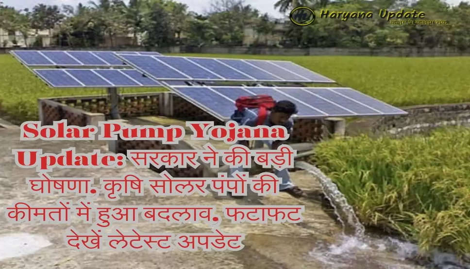 Solar Pump Yojana Update: सरकार ने की बड़ी घोषणा, कृषि सोलर पंपों की कीमतों में हुआ बदलाव, फटाफट देखें लेटेस्ट अपडेट