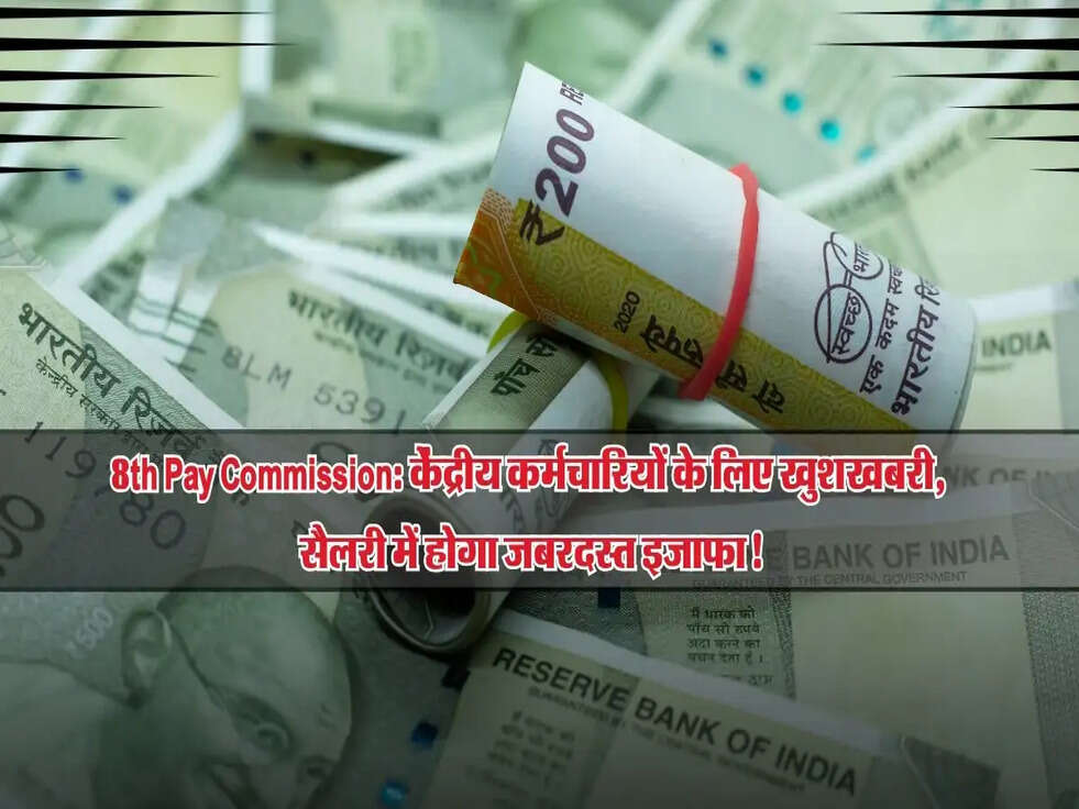 8th Pay Commission: केंद्रीय कर्मचारियों के लिए खुशखबरी, सैलरी में होगा जबरदस्त इजाफा!