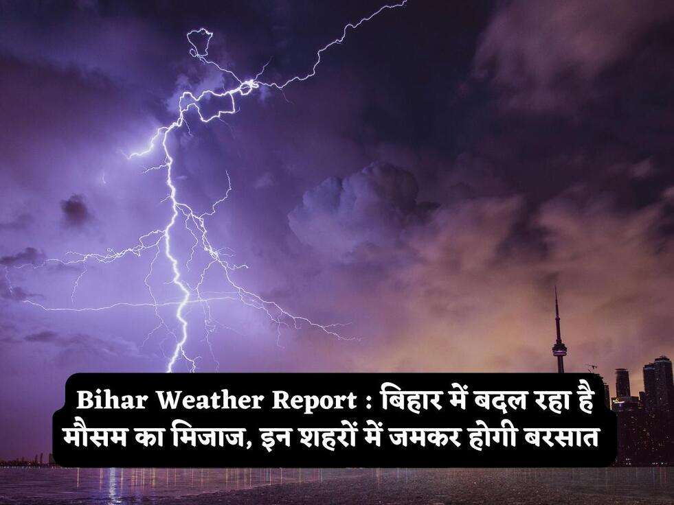 Bihar Weather Report : बिहार में बदल रहा है मौसम का मिजाज, इन शहरों में जमकर होगी बरसात&nbsp;