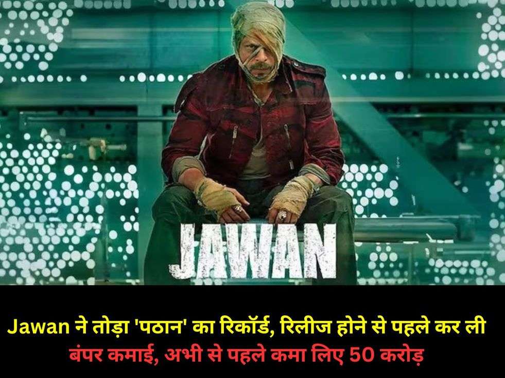 Jawan ने तोड़ा 'पठान' का रिकॉर्ड, रिलीज होने से पहले कर ली बंपर कमाई, अभी से पहले कमा लिए 50 करोड़