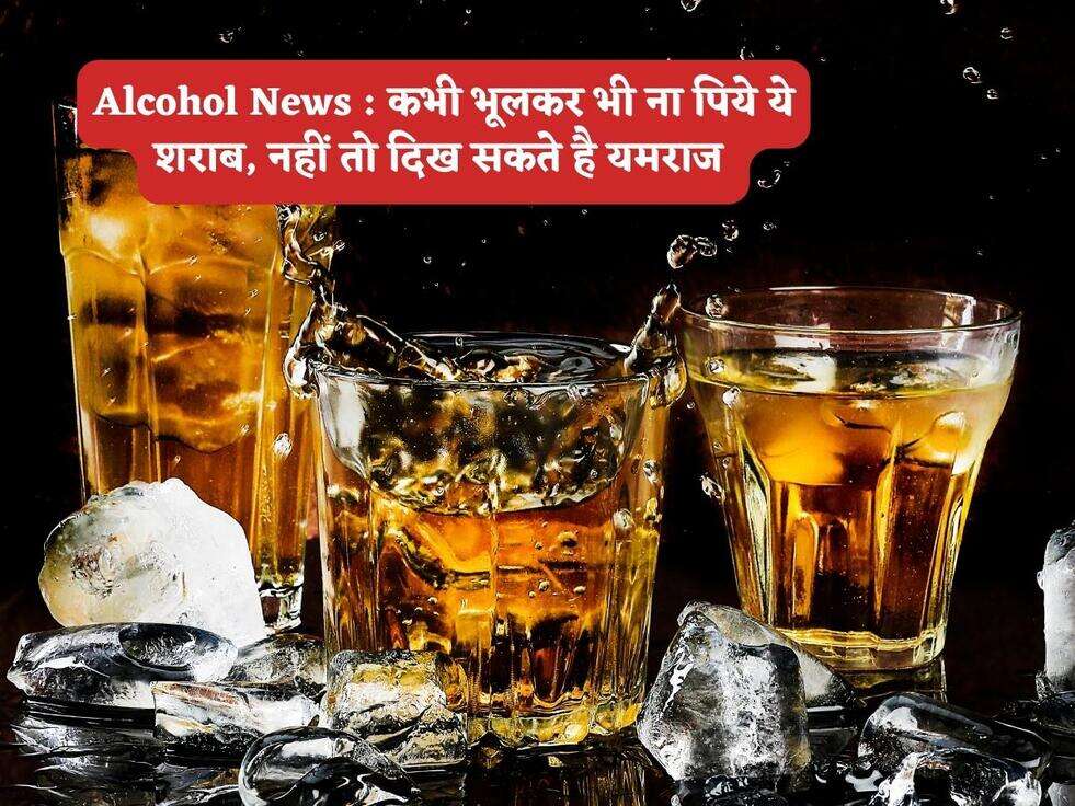 Alcohol News : कभी भूलकर भी&nbsp;ना पिये ये शराब, नहीं तो दिख सकते है यमराज&nbsp;