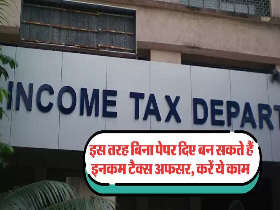 इस तरह बिना पेपर दिए बन सकते हैं इनकम टैक्स अफसर, करें ये काम&nbsp;