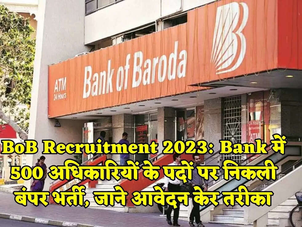 BoB Recruitment 2023: Bank में 500 अधिकारियों के पदों पर निकली बंपर भर्ती, जाने आवेदन केर तरीका