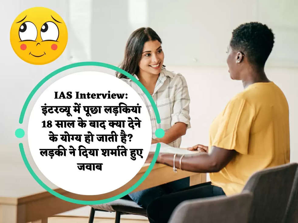 IAS Interview: इंटरव्यू में पूछा लड़कियां 18 साल के बाद क्या देने के योग्य हो जाती है? लड़की ने दिया शर्माते हुए जवाब 