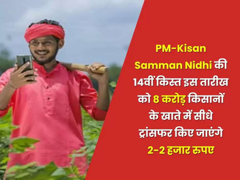 PM-Kisan Samman Nidhi की 14वीं किस्त इस तारीख को 8 करोड़ किसानों के खाते में सीधे ट्रांसफर किए जाएंगे 2-2 हजार रुपए