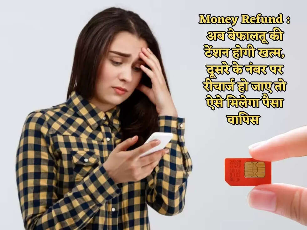 Money Refund : अब बेफालतू की&nbsp;टेंशन होगी खत्म, दूसरे के नंबर पर रीचार्ज हो जाए तो ऐसे मिलेगा पैसा वापिस&nbsp;