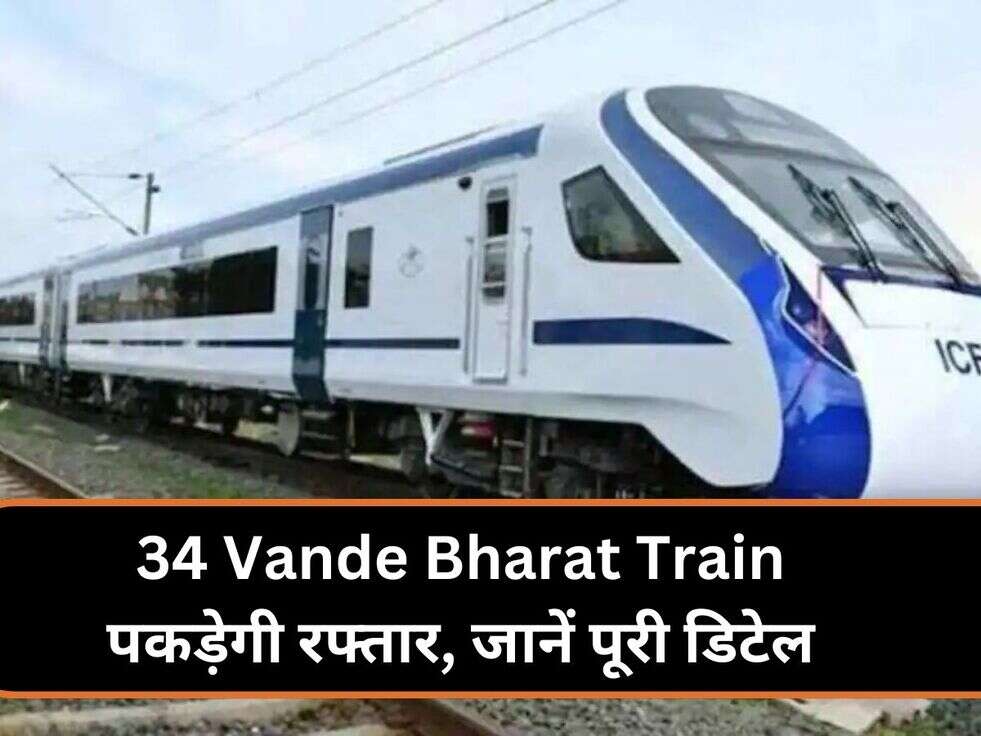 34 Vande Bharat Train पकड़ेगी रफ्तार, जानें पूरी डिटेल