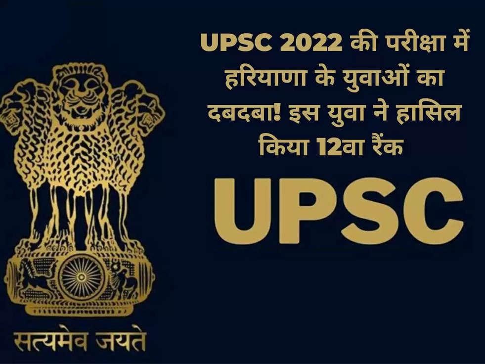 UPSC 2022 की परीक्षा में हरियाणा के युवाओं का दबदबा! इस युवा ने हासिल किया 12वा रैंक 