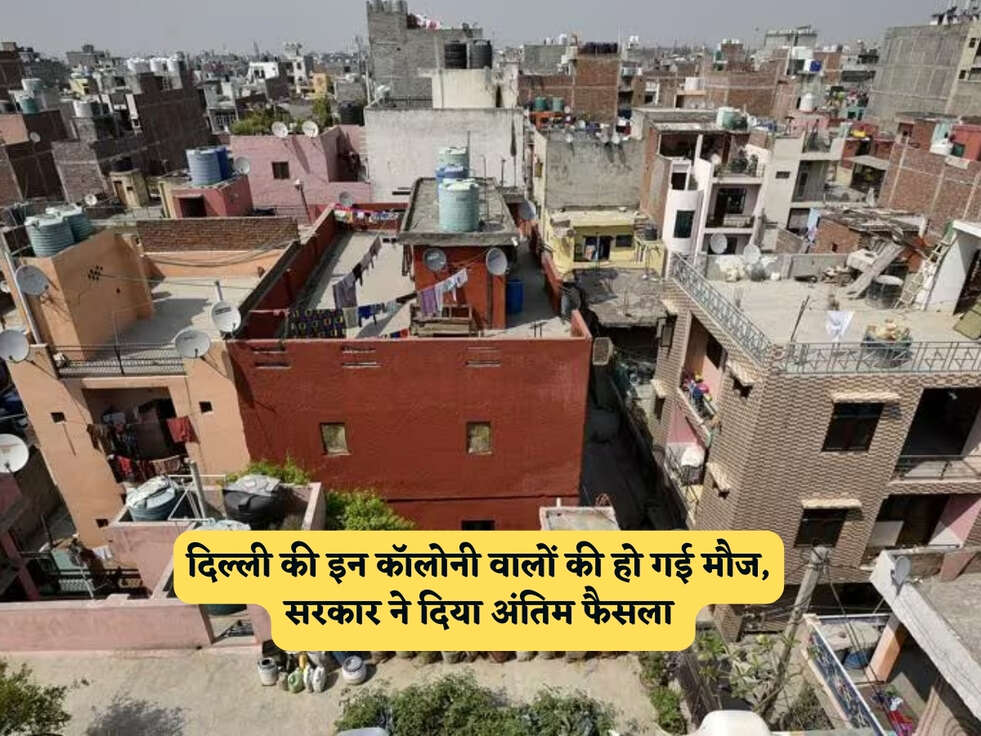 Delhi News : दिल्ली की इन कॉलोनी वालों की हो गई मौज, सरकार ने दिया अंतिम फैसला&nbsp;