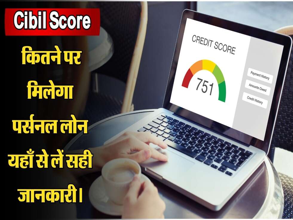 Cibil Score: कितने पर मिलेगा पर्सनल लोन यहाँ से लें सही जानकारी।