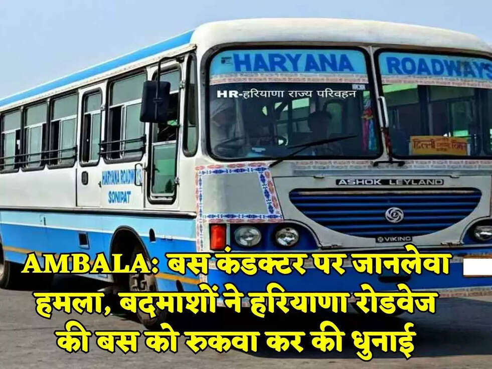 AMBALA: बस कंडक्टर पर जानलेवा हमला, बदमाशों ने हरियाणा रोडवेज की बस को रुकवा कर की धुनाई