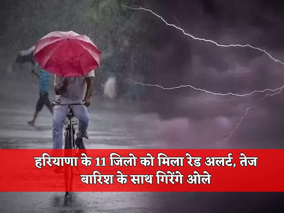 Haryana Weather : हरियाणा के 11 जिलो को मिला रेड अलर्ट, तेज बारिश के साथ गिरेंगे ओले 