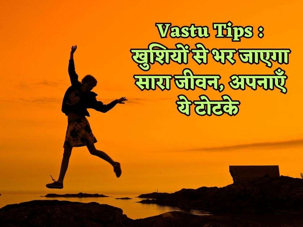 Vastu Tips : खुशियों से भर जाएगा सारा जीवन, अपनाएँ ये टोटके 