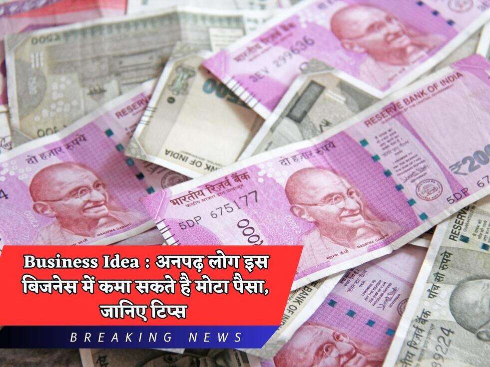 Business Idea : अनपढ़ लोग इस बिजनेस में कमा सकते है मोटा पैसा, जानिए टिप्स 