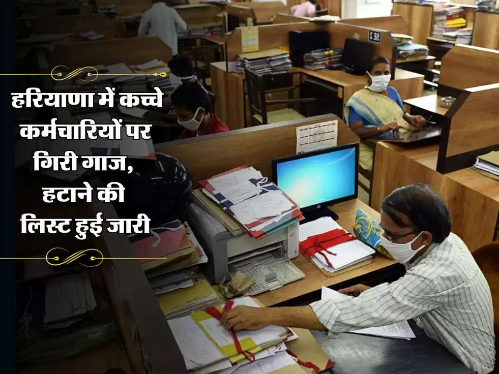 Haryana News: हरियाणा में कच्चे कर्मचारियों पर गिरी गाज, हटाने की लिस्ट हुई जारी
