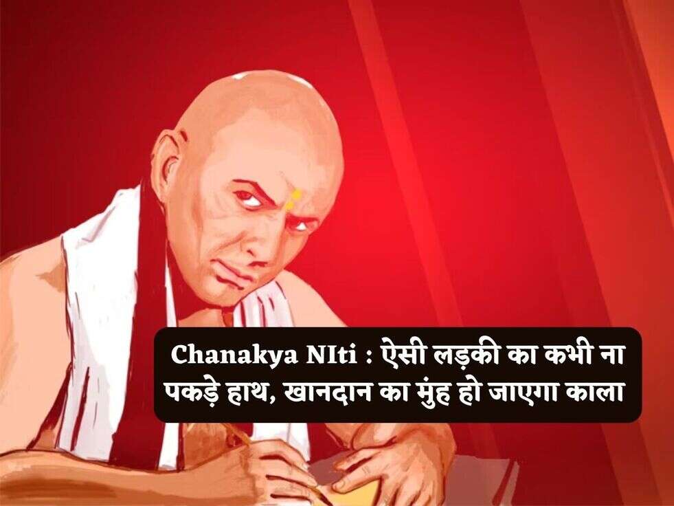 Chanakya NIti : ऐसी लड़की का कभी ना पकड़े हाथ, खानदान का मुंह हो जाएगा काला 