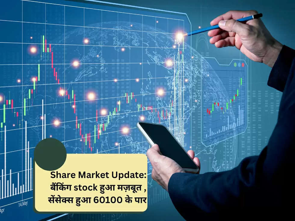 Share Market Update: बैंकिंग stock हुआ मज़बूत , सेंसेक्स हुआ 60100 के पार 