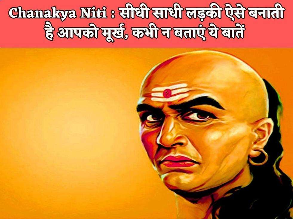 Chanakya Niti : सीधी साधी लड़की ऐसे बनाती है आपको मूर्ख, कभी न बताएं ये बातें 