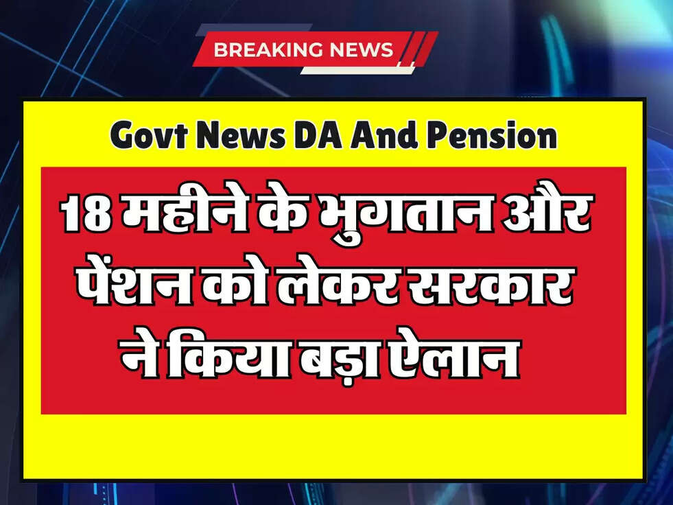 18 महीने के भुगतान और पेंशन को लेकर सरकार ने किया बड़ा ऐलान 
