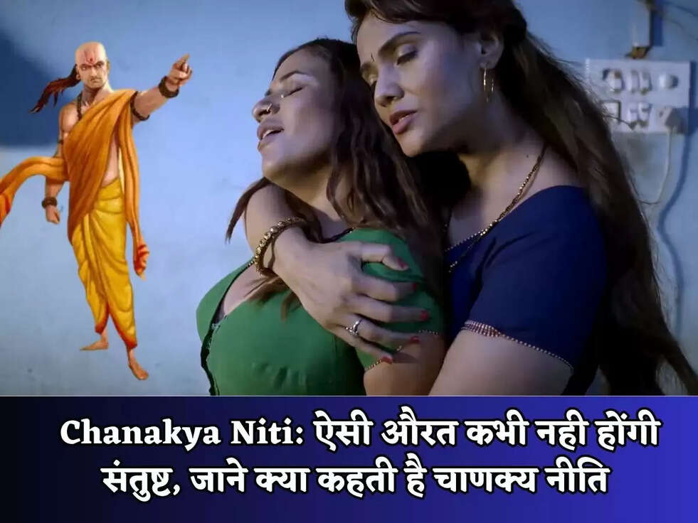Chanakya Niti: ऐसी औरत कभी नही होंगी संतुष्ट, जाने क्या कहती है चाणक्य नीति&nbsp;